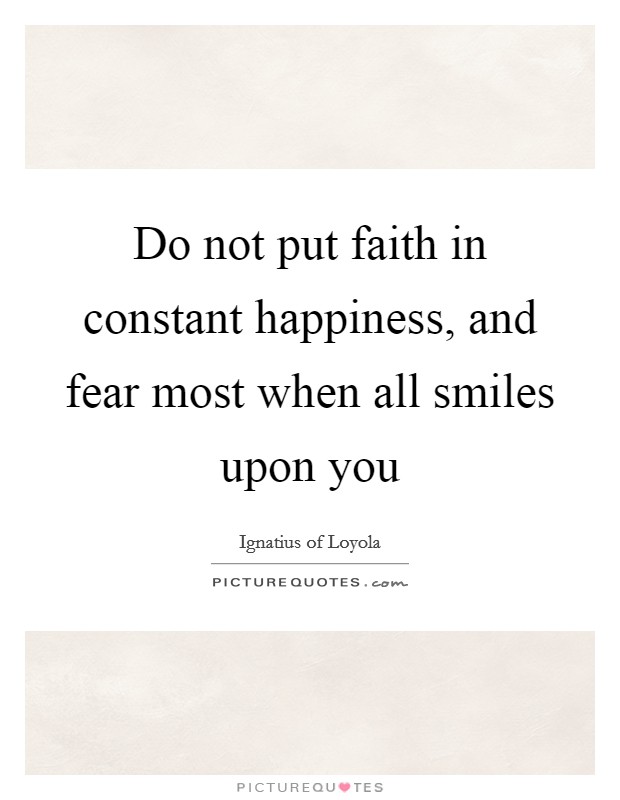 Do not put faith in constant happiness, and fear most when all smiles upon you Picture Quote #1