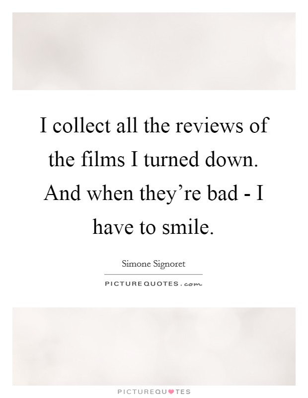 I collect all the reviews of the films I turned down. And when they're bad - I have to smile. Picture Quote #1