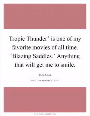 Tropic Thunder’ is one of my favorite movies of all time. ‘Blazing Saddles.’ Anything that will get me to smile Picture Quote #1