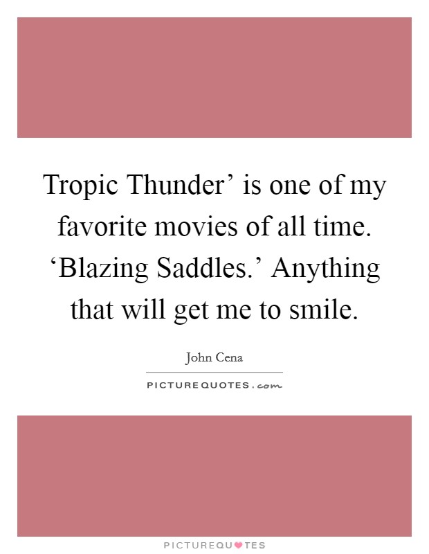 Tropic Thunder' is one of my favorite movies of all time. ‘Blazing Saddles.' Anything that will get me to smile. Picture Quote #1