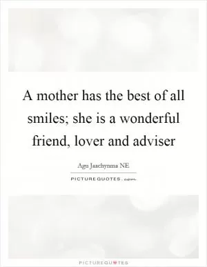 A mother has the best of all smiles; she is a wonderful friend, lover and adviser Picture Quote #1