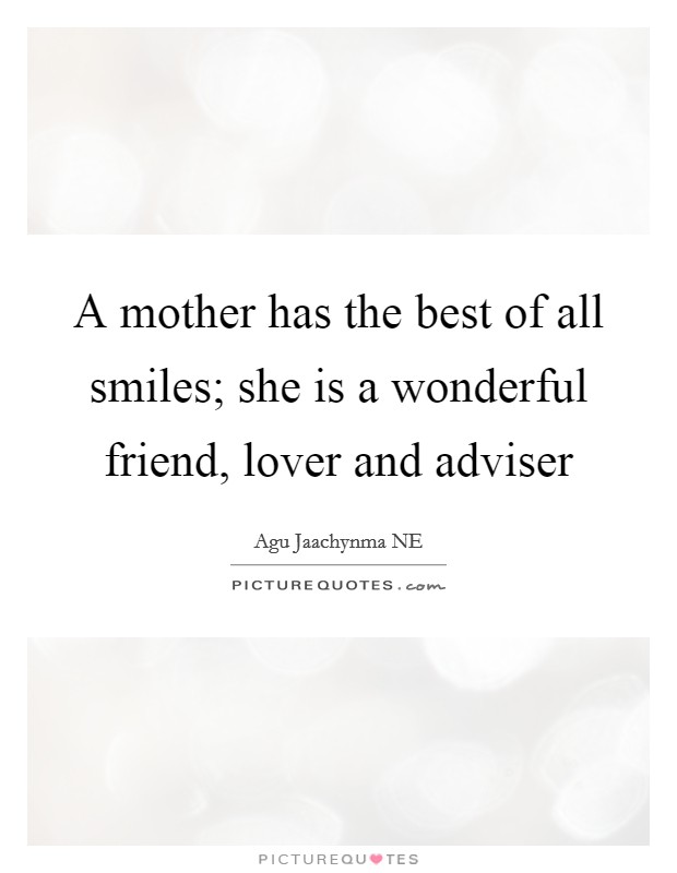 A mother has the best of all smiles; she is a wonderful friend, lover and adviser Picture Quote #1