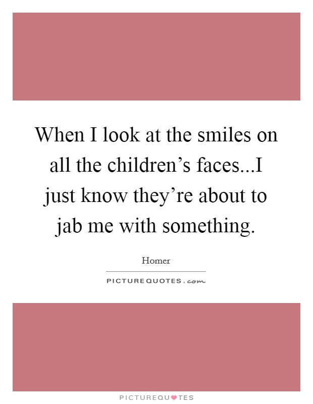 When I look at the smiles on all the children's faces...I just know they're about to jab me with something. Picture Quote #1