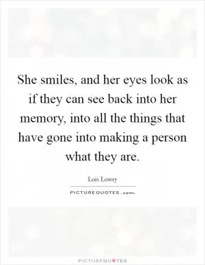 She smiles, and her eyes look as if they can see back into her memory, into all the things that have gone into making a person what they are Picture Quote #1