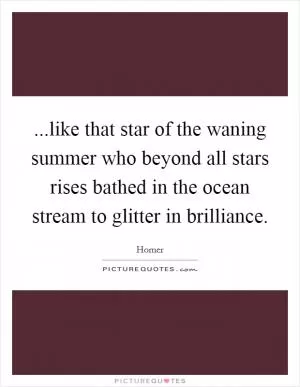 ...like that star of the waning summer who beyond all stars rises bathed in the ocean stream to glitter in brilliance Picture Quote #1