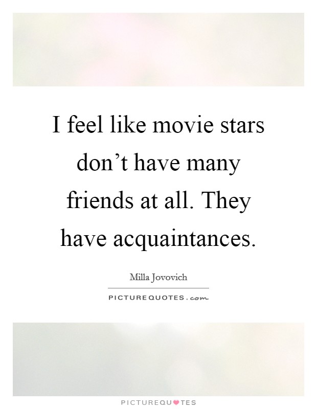 I feel like movie stars don't have many friends at all. They have acquaintances. Picture Quote #1