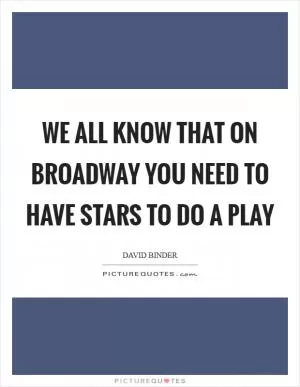 We all know that on Broadway you need to have stars to do a play Picture Quote #1