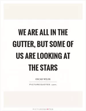 We are all in the gutter, but some of us are looking at the stars Picture Quote #1