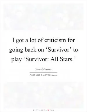 I got a lot of criticism for going back on ‘Survivor’ to play ‘Survivor: All Stars.’ Picture Quote #1