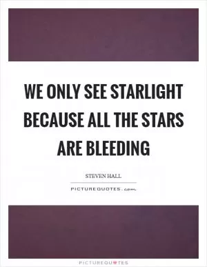 We only see starlight because all the stars are bleeding Picture Quote #1