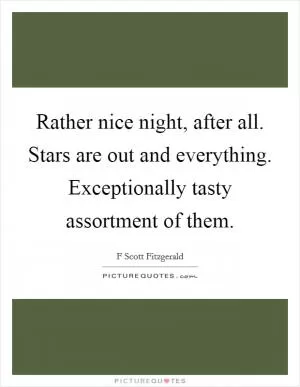 Rather nice night, after all. Stars are out and everything. Exceptionally tasty assortment of them Picture Quote #1