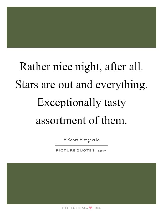 Rather nice night, after all. Stars are out and everything. Exceptionally tasty assortment of them. Picture Quote #1