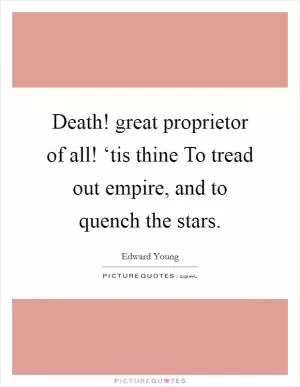 Death! great proprietor of all! ‘tis thine To tread out empire, and to quench the stars Picture Quote #1