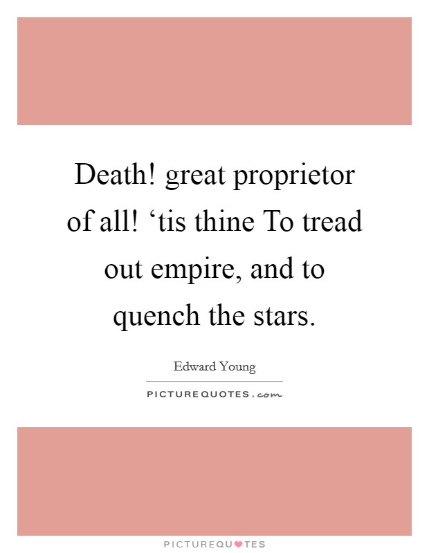 Death! great proprietor of all! ‘tis thine To tread out empire, and to quench the stars. Picture Quote #1