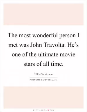 The most wonderful person I met was John Travolta. He’s one of the ultimate movie stars of all time Picture Quote #1