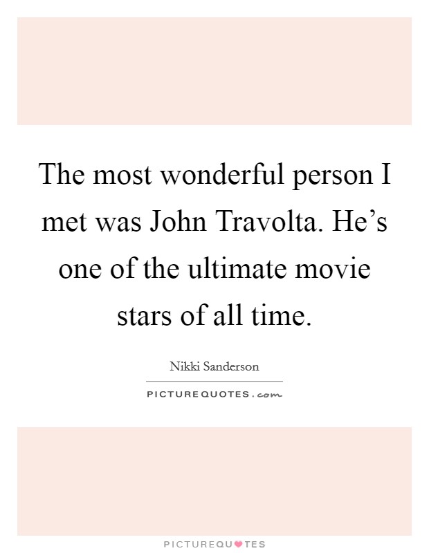 The most wonderful person I met was John Travolta. He's one of the ultimate movie stars of all time. Picture Quote #1