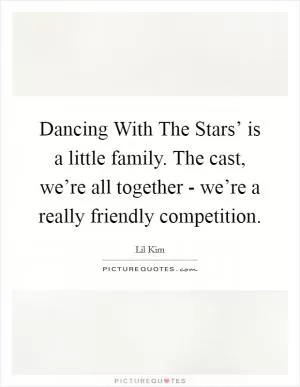 Dancing With The Stars’ is a little family. The cast, we’re all together - we’re a really friendly competition Picture Quote #1