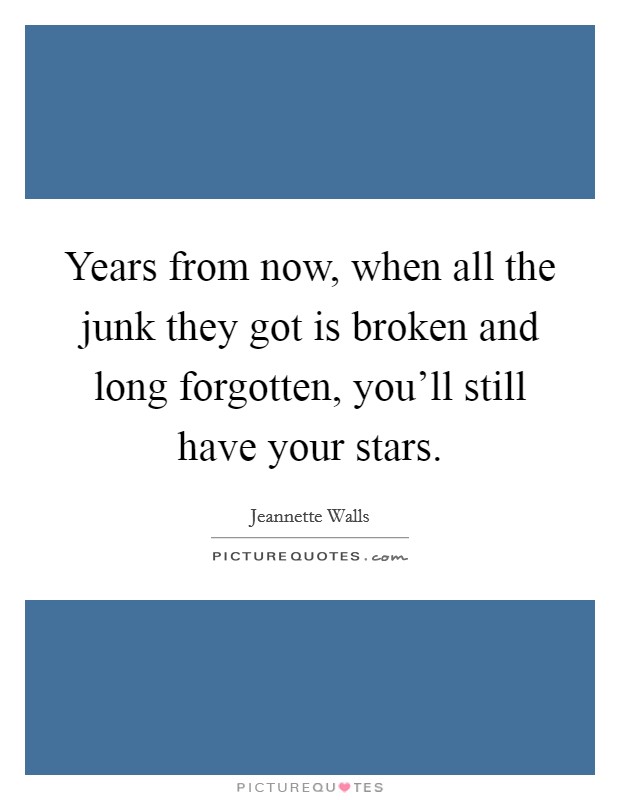 Years from now, when all the junk they got is broken and long forgotten, you'll still have your stars. Picture Quote #1