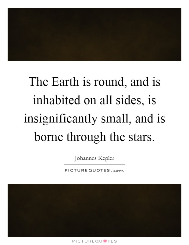 The Earth is round, and is inhabited on all sides, is insignificantly small, and is borne through the stars. Picture Quote #1