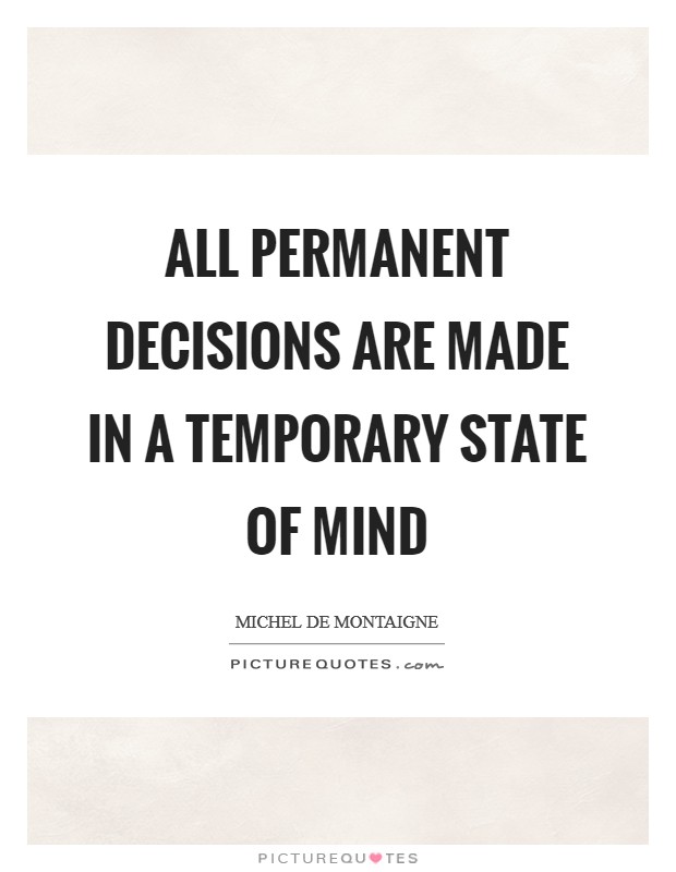 All permanent decisions are made in a temporary state of mind Picture Quote #1