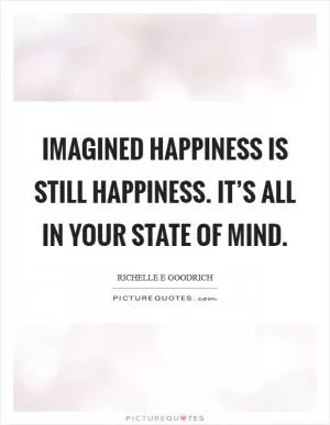 Imagined happiness is still happiness. It’s all in your state of mind Picture Quote #1