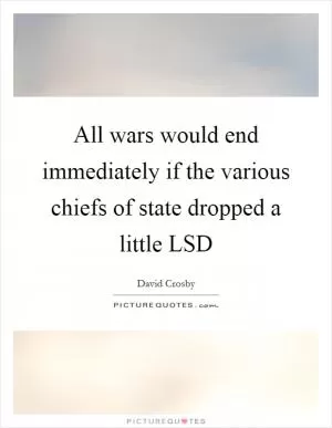 All wars would end immediately if the various chiefs of state dropped a little LSD Picture Quote #1
