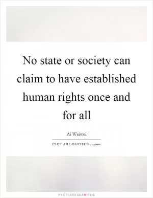 No state or society can claim to have established human rights once and for all Picture Quote #1