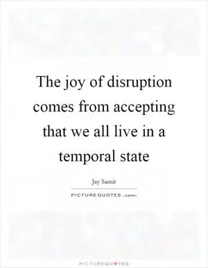 The joy of disruption comes from accepting that we all live in a temporal state Picture Quote #1