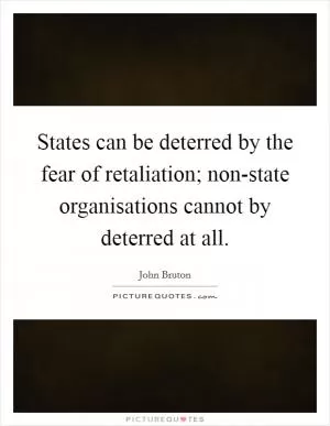 States can be deterred by the fear of retaliation; non-state organisations cannot by deterred at all Picture Quote #1
