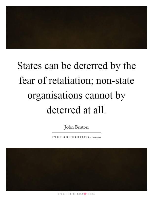 States can be deterred by the fear of retaliation; non-state organisations cannot by deterred at all. Picture Quote #1