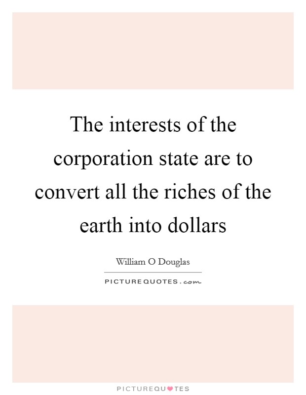 The interests of the corporation state are to convert all the riches of the earth into dollars Picture Quote #1
