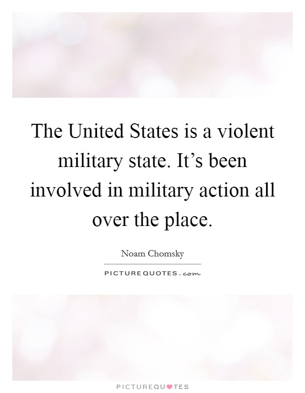 The United States is a violent military state. It's been involved in military action all over the place. Picture Quote #1