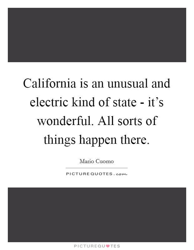 California is an unusual and electric kind of state - it's wonderful. All sorts of things happen there. Picture Quote #1