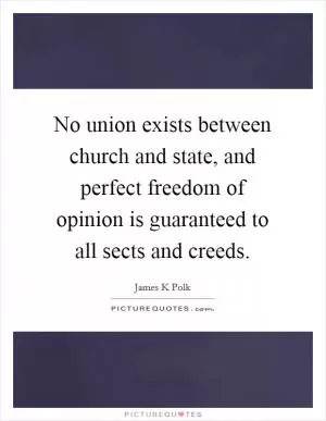 No union exists between church and state, and perfect freedom of opinion is guaranteed to all sects and creeds Picture Quote #1