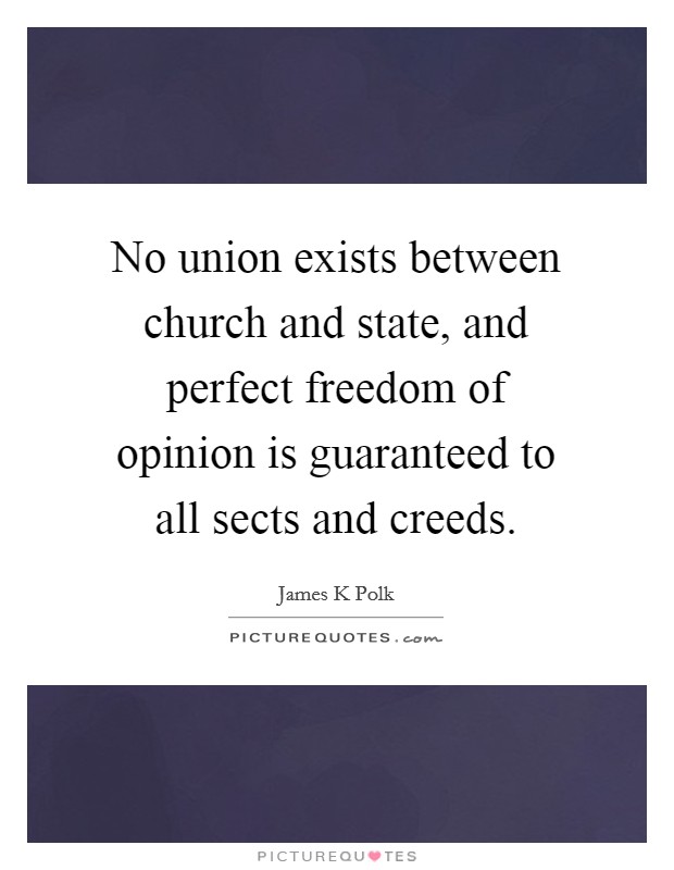 No union exists between church and state, and perfect freedom of opinion is guaranteed to all sects and creeds. Picture Quote #1