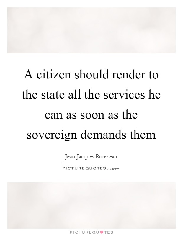 A citizen should render to the state all the services he can as soon as the sovereign demands them Picture Quote #1