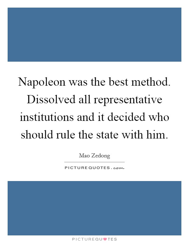 Napoleon was the best method. Dissolved all representative institutions and it decided who should rule the state with him. Picture Quote #1