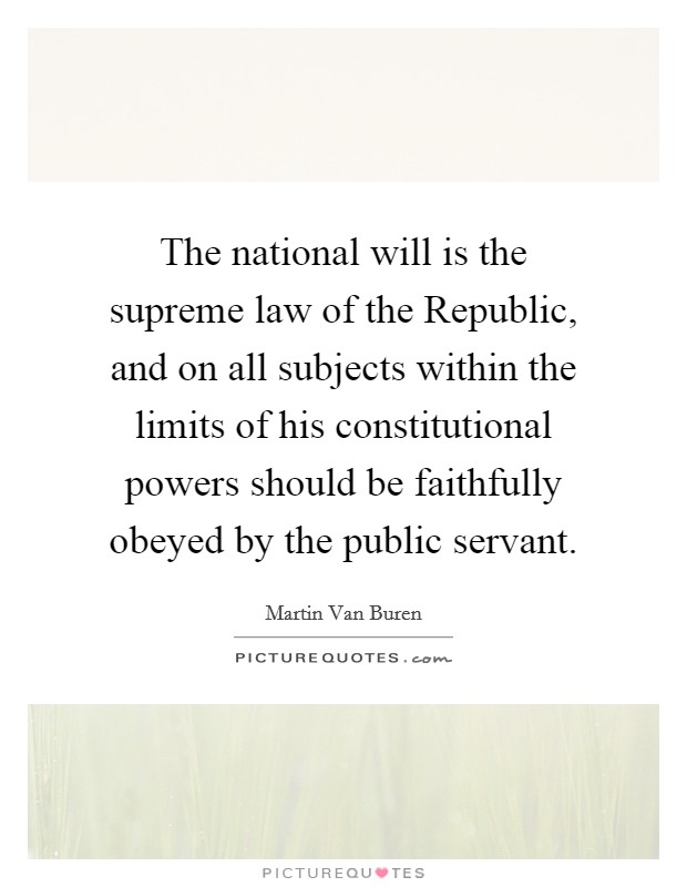 The national will is the supreme law of the Republic, and on all subjects within the limits of his constitutional powers should be faithfully obeyed by the public servant. Picture Quote #1