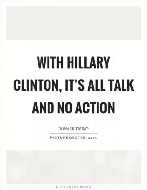 With Hillary Clinton, it’s all talk and no action Picture Quote #1