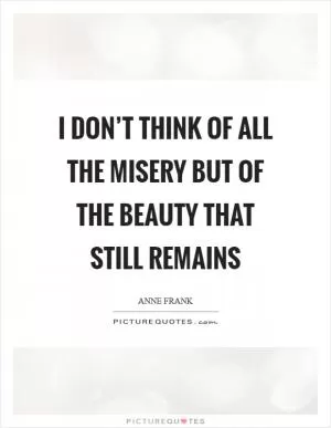 I don’t think of all the misery but of the beauty that still remains Picture Quote #1