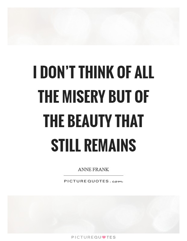 I don't think of all the misery but of the beauty that still remains Picture Quote #1
