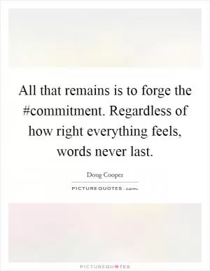 All that remains is to forge the #commitment. Regardless of how right everything feels, words never last Picture Quote #1