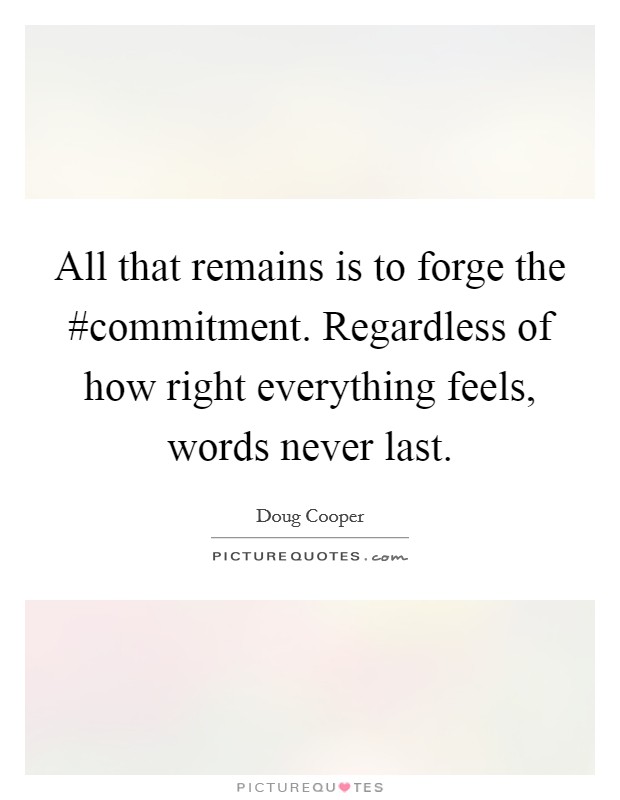 All that remains is to forge the #commitment. Regardless of how right everything feels, words never last. Picture Quote #1