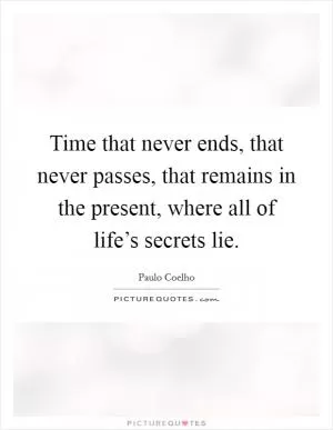 Time that never ends, that never passes, that remains in the present, where all of life’s secrets lie Picture Quote #1