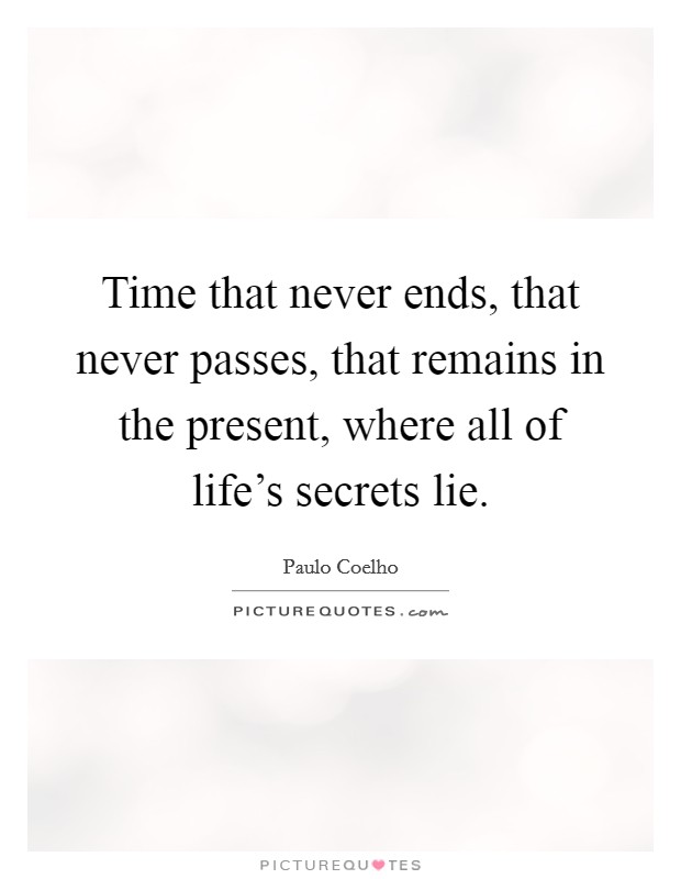 Time that never ends, that never passes, that remains in the present, where all of life's secrets lie. Picture Quote #1
