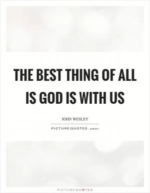 The best thing of all is God is with us Picture Quote #1