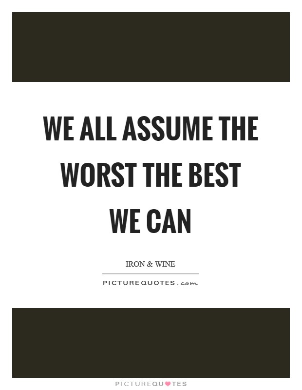 We all assume the worst the best we can Picture Quote #1