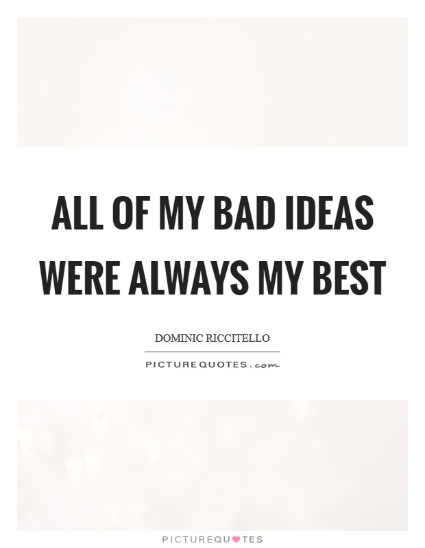 All of my bad ideas were always my best Picture Quote #1