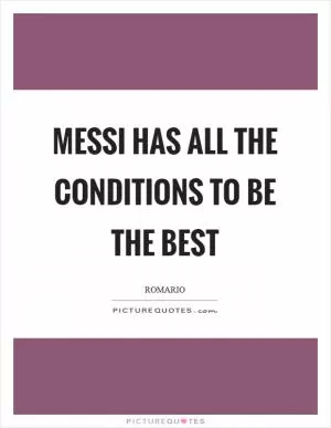 Messi has all the conditions to be the best Picture Quote #1