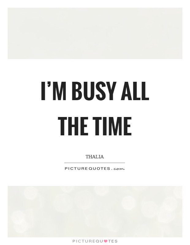 I'm busy all the time Picture Quote #1
